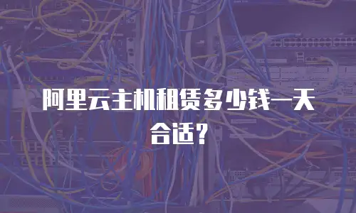 阿里云主机租赁多少钱一天合适？