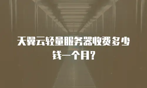 天翼云轻量服务器收费多少钱一个月？