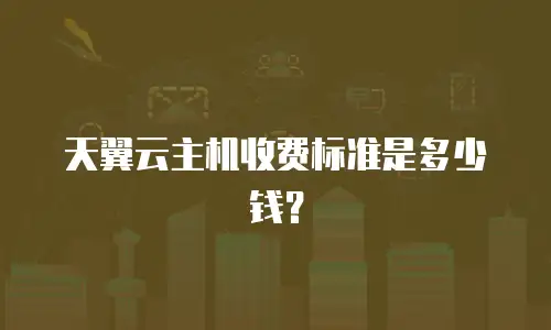 天翼云主机收费标准是多少钱？