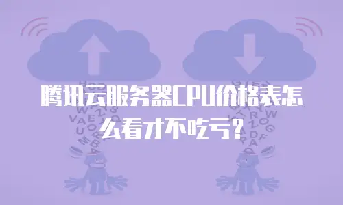 腾讯云服务器CPU价格表怎么看才不吃亏？