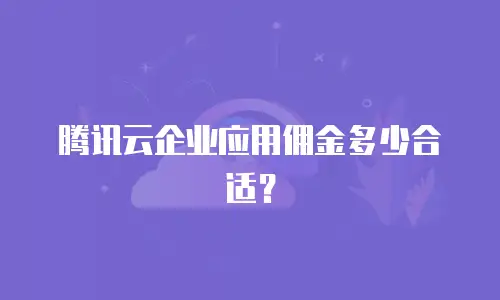腾讯云企业应用佣金多少合适？