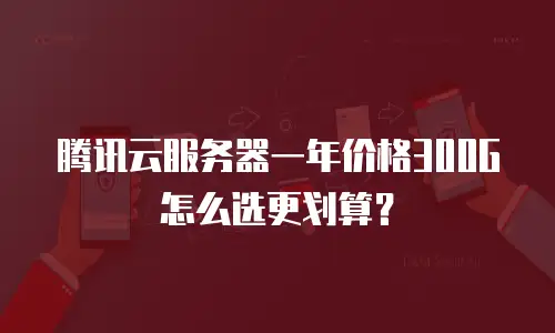 腾讯云服务器一年价格300G怎么选更划算？