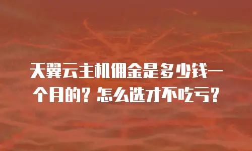 天翼云主机佣金是多少钱一个月的？怎么选才不吃亏？