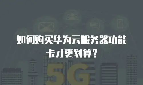 如何购买华为云服务器功能卡才更划算？