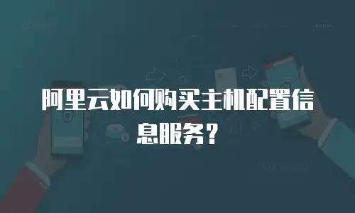 阿里云如何购买主机配置信息服务？
