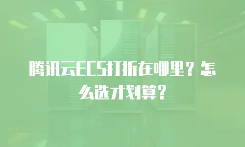 腾讯云ECS打折在哪里？怎么选才划算？