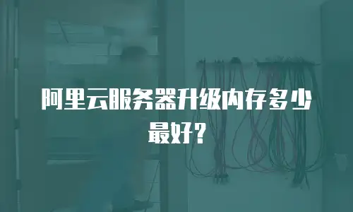 阿里云服务器升级内存多少最好？