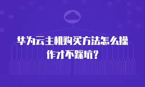 华为云主机购买方法怎么操作才不踩坑？