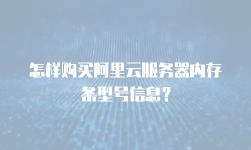 怎样购买阿里云服务器内存条型号信息？