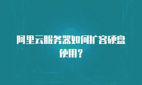 阿里云服务器如何扩容硬盘使用？