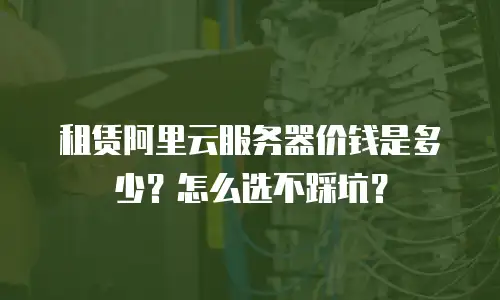 租赁阿里云服务器价钱是多少？怎么选不踩坑？