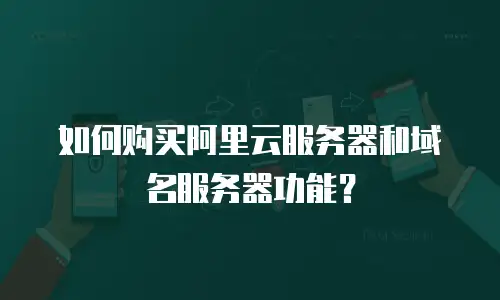 如何购买阿里云服务器和域名服务器功能？