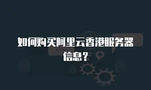 如何购买阿里云香港服务器信息？