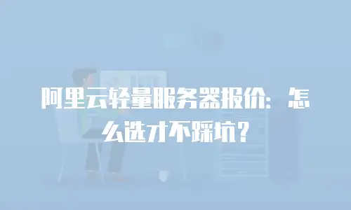 阿里云轻量服务器报价：怎么选才不踩坑？