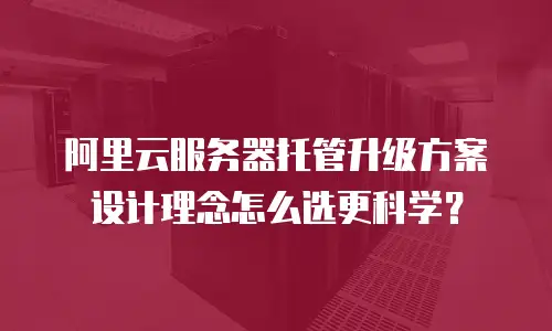 阿里云服务器托管升级方案设计理念怎么选更科学？