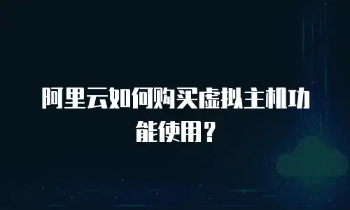 阿里云如何购买虚拟主机功能使用？