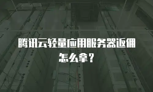 腾讯云轻量应用服务器返佣怎么拿？