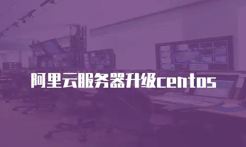 阿里云服务器升级centos