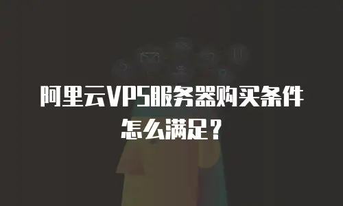 阿里云VPS服务器购买条件怎么满足？