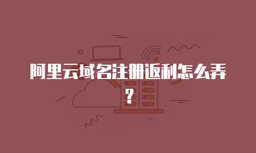 阿里云域名注册返利怎么弄？