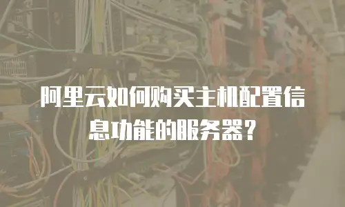 阿里云如何购买主机配置信息功能的服务器？