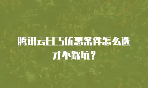 腾讯云ECS优惠条件怎么选才不踩坑？