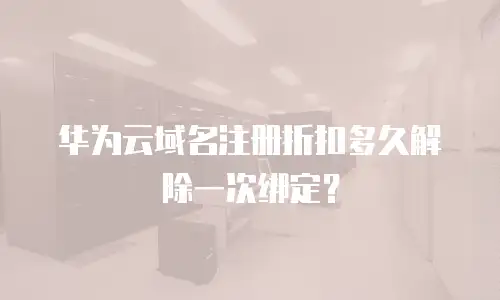 华为云域名注册折扣多久解除一次绑定？