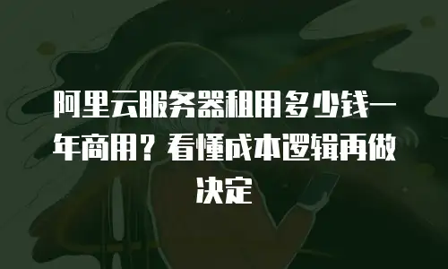 阿里云服务器租用多少钱一年商用？看懂成本逻辑再做决定