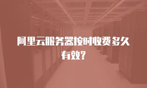 阿里云服务器按时收费多久有效？