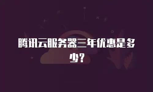 腾讯云服务器三年优惠是多少？