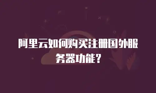 阿里云如何购买注册国外服务器功能？