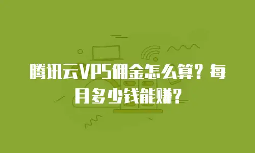 腾讯云VPS佣金怎么算？每月多少钱能赚？
