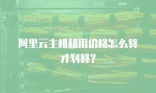 阿里云主机租用价格怎么算才划算？