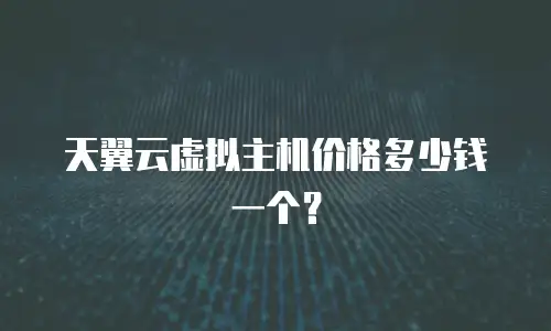 天翼云虚拟主机价格多少钱一个？