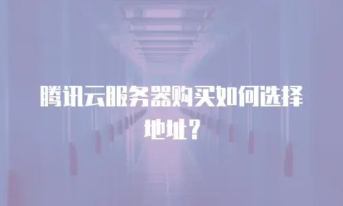 腾讯云服务器购买如何选择地址？