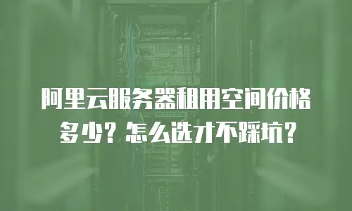 阿里云服务器租用空间价格多少？怎么选才不踩坑？