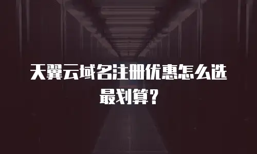 天翼云域名注册优惠怎么选最划算？