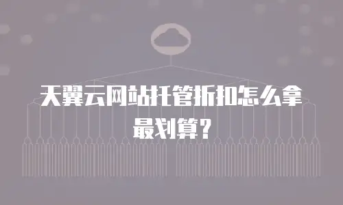 天翼云网站托管折扣怎么拿最划算？