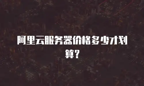 阿里云服务器价格多少才划算？