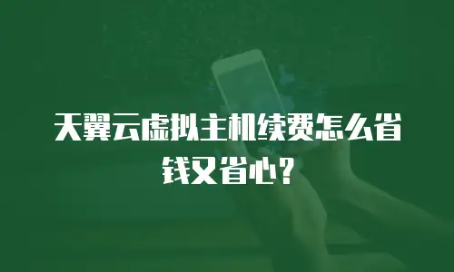 天翼云虚拟主机续费怎么省钱又省心？