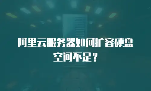 阿里云服务器如何扩容硬盘空间不足？