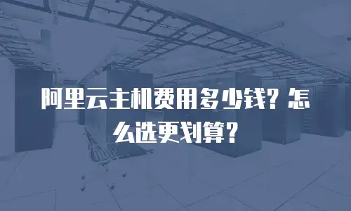 阿里云主机费用多少钱？怎么选更划算？