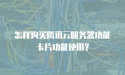 怎样购买腾讯云服务器功能卡片功能使用？