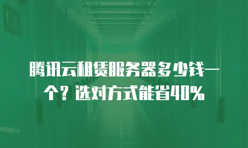 腾讯云租赁服务器多少钱一个？选对方式能省40%