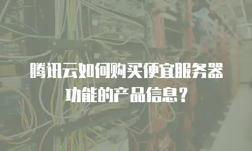 腾讯云如何购买便宜服务器功能的产品信息？