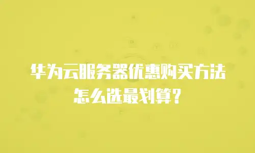 华为云服务器优惠购买方法怎么选最划算？