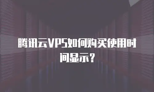 腾讯云VPS如何购买使用时间显示？