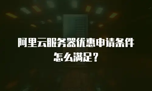 阿里云服务器优惠申请条件怎么满足？