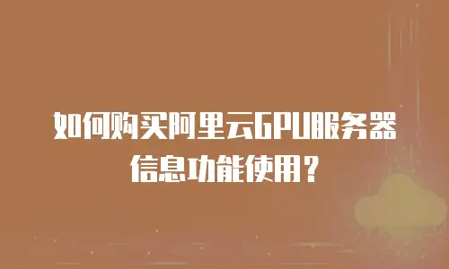 如何购买阿里云GPU服务器信息功能使用？
