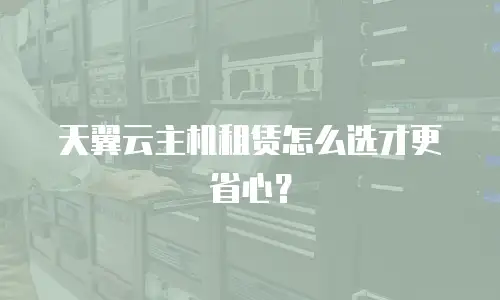 天翼云主机租赁怎么选才更省心？